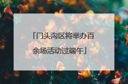 门头沟区将举办百余场活动过端午