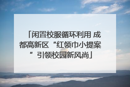 闲置校服循环利用 成都高新区“红领巾小提案”引领校园新风尚