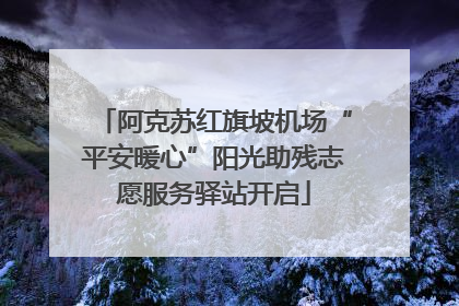 阿克苏红旗坡机场“平安暖心”阳光助残志愿服务驿站开启