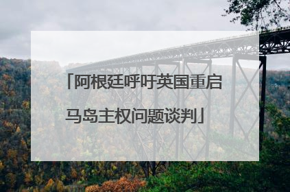 阿根廷呼吁英国重启马岛主权问题谈判