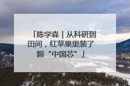 陈学森｜从科研到田间，红苹果里装了颗“中国芯”