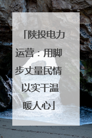 陕投电力运营：用脚步丈量民情 以实干温暖人心