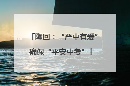 隆回：“严中有爱”确保“平安中考”