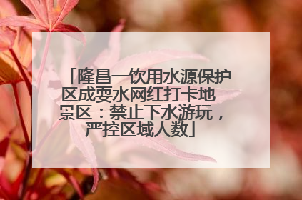 隆昌一饮用水源保护区成耍水网红打卡地 景区：禁止下水游玩，严控区域人数