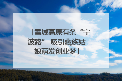 雪域高原有条“宁波路” 吸引藏族姑娘萌发创业梦