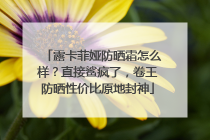 露卡菲娅防晒霜怎么样？直接鲨疯了，卷王防晒性价比原地封神