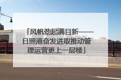 风帆劲起满目新——日照港奋发进取推动管理运营更上一层楼
