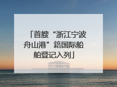 首艘“浙江宁波舟山港”籍国际船舶登记入列