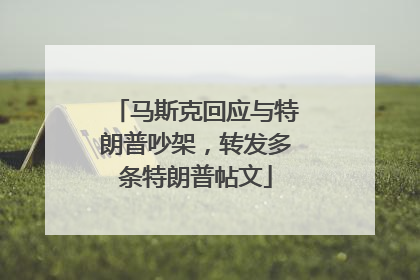 马斯克回应与特朗普吵架，转发多条特朗普帖文
