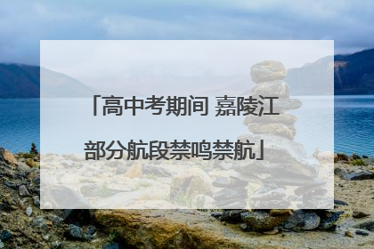 高中考期间 嘉陵江部分航段禁鸣禁航