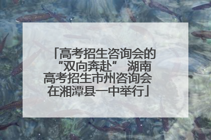 高考招生咨询会的“双向奔赴” 湖南高考招生市州咨询会在湘潭县一中举行