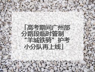 高考期间广州部分路段临时管制 “羊城铁骑”护考小分队再上线
