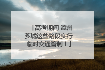 高考期间 漳州芗城这些路段实行临时交通管制！