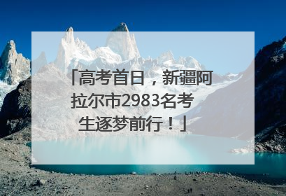 高考首日，新疆阿拉尔市2983名考生逐梦前行！