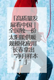 高质量发展看中国｜全国独一份太阳能供暖规模化应用 长春拿出“净月样本”