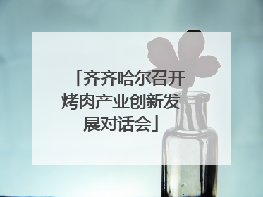 齐齐哈尔召开烤肉产业创新发展对话会