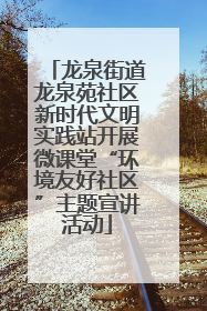 龙泉街道龙泉苑社区新时代文明实践站开展微课堂“环境友好社区”主题宣讲活动