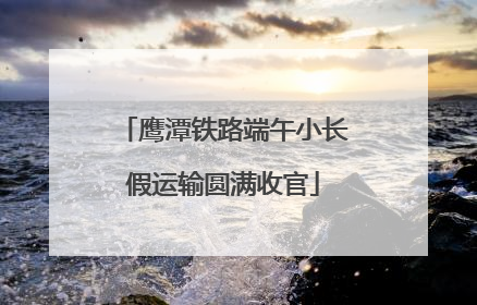 鹰潭铁路端午小长假运输圆满收官