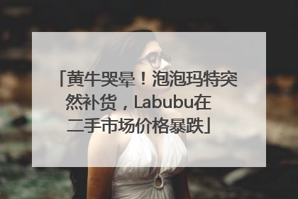 黄牛哭晕！泡泡玛特突然补货，Labubu在二手市场价格暴跌
