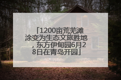 1200亩荒芜滩涂变为生态文旅胜地，东方伊甸园6月28日在青岛开园