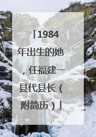1984年出生的她，任福建一县代县长（附简历）