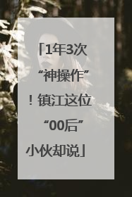 1年3次“神操作”！镇江这位“00后”小伙却说