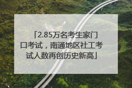2.85万名考生家门口考试，南通地区社工考试人数再创历史新高