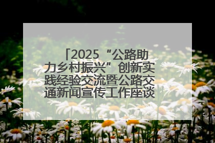 2025“公路助力乡村振兴”创新实践经验交流暨公路交通新闻宣传工作座谈会在十堰市举行