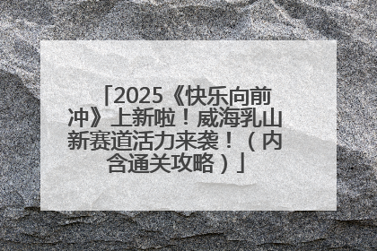 2025《快乐向前冲》上新啦！威海乳山新赛道活力来袭！（内含通关攻略）