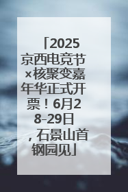2025京西电竞节×核聚变嘉年华正式开票！6月28-29日，石景山首钢园见