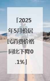 2025年5月份居民消费价格同比下降0.1%