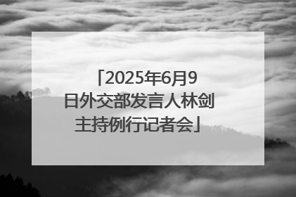 2025年6月9日外交部发言人林剑主持例行记者会