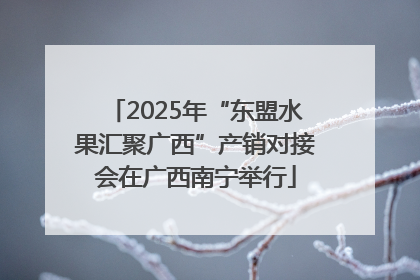 2025年“东盟水果汇聚广西”产销对接会在广西南宁举行