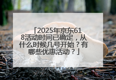 2025年京东618活动时间已确定，从什么时候几号开始？有哪些优惠活动？