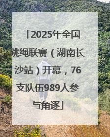 2025年全国跳绳联赛（湖南长沙站）开幕，76支队伍989人参与角逐