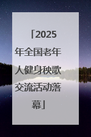 2025年全国老年人健身秧歌交流活动落幕