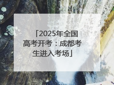 2025年全国高考开考：成都考生进入考场