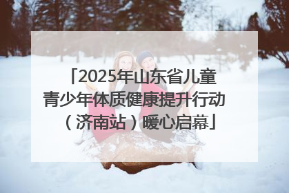 2025年山东省儿童青少年体质健康提升行动（济南站）暖心启幕