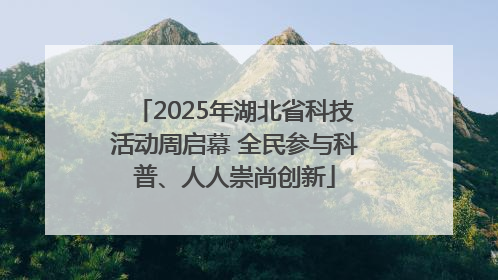 2025年湖北省科技活动周启幕 全民参与科普、人人崇尚创新