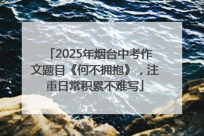 2025年烟台中考作文题目《何不拥抱》，注重日常积累不难写