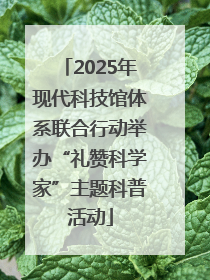 2025年现代科技馆体系联合行动举办“礼赞科学家”主题科普活动