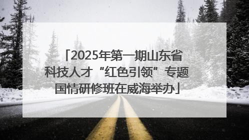 2025年第一期山东省科技人才“红色引领”专题国情研修班在威海举办