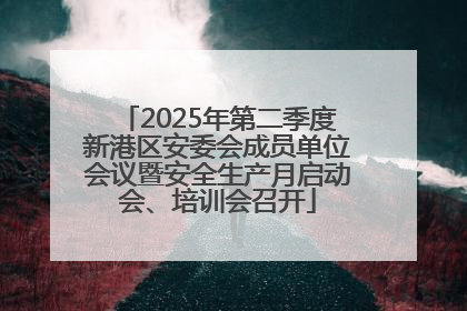 2025年第二季度新港区安委会成员单位会议暨安全生产月启动会、培训会召开