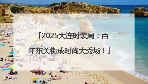 2025大连时装周：百年东关街成时尚大秀场！