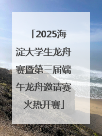 2025海淀大学生龙舟赛暨第三届端午龙舟邀请赛火热开赛