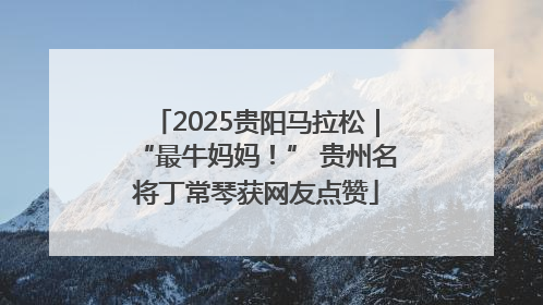 2025贵阳马拉松｜“最牛妈妈！” 贵州名将丁常琴获网友点赞