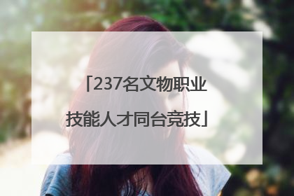 237名文物职业技能人才同台竞技