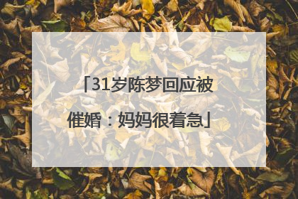 31岁陈梦回应被催婚：妈妈很着急