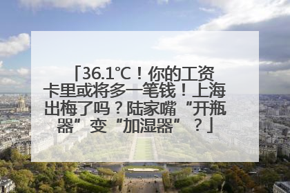 36.1℃！你的工资卡里或将多一笔钱！上海出梅了吗？陆家嘴“开瓶器”变“加湿器”？