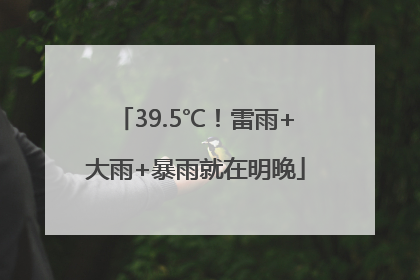 39.5℃！雷雨+大雨+暴雨就在明晚